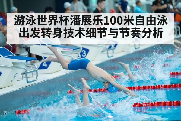 游泳世界杯潘展乐100米自由泳出发转身技术细节与节奏分析