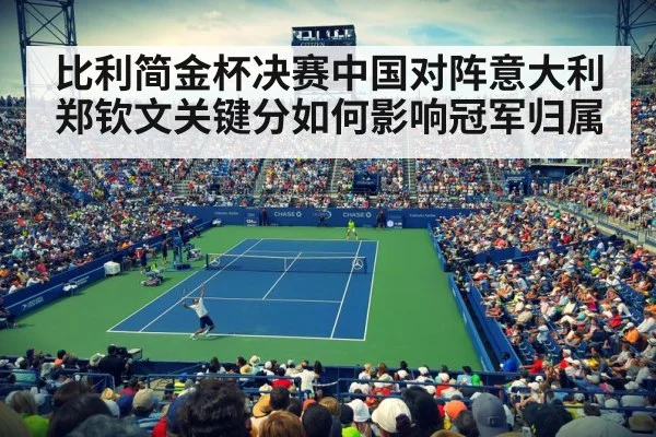 比利简金杯决赛中国对阵意大利 郑钦文关键分如何影响冠军归属