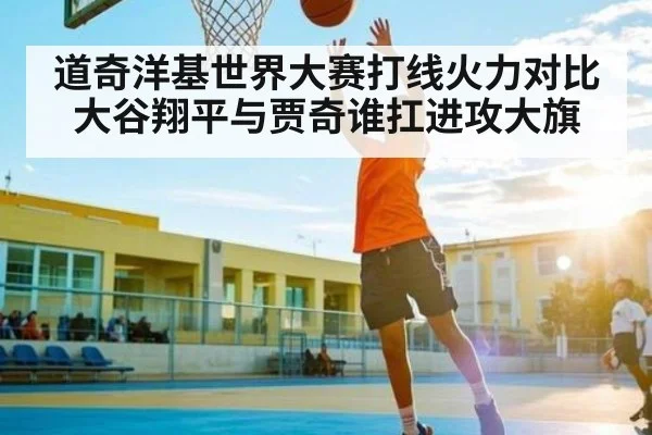 道奇洋基世界大赛打线火力对比 大谷翔平与贾奇谁扛进攻大旗