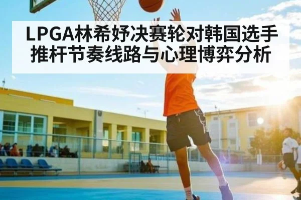 LPGA林希妤决赛轮对韩国选手推杆节奏线路与心理博弈分析